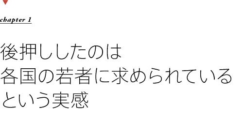 chapter1　後押ししたのは各国の若者に求められているという実感