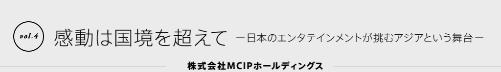 感動は国境を越えて -日本のエンタテインメントが挑むアジアという舞台-